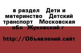  в раздел : Дети и материнство » Детский транспорт . Московская обл.,Жуковский г.
